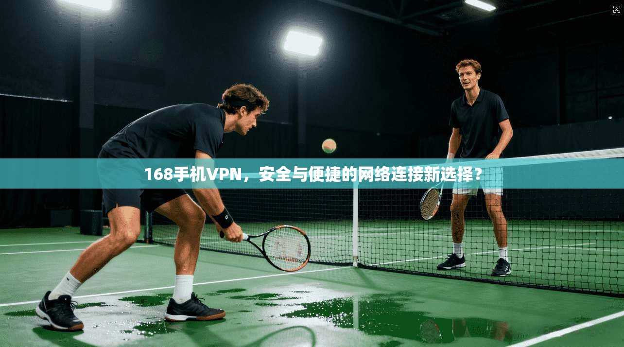 168手机VPN，安全与便捷的网络连接新选择？