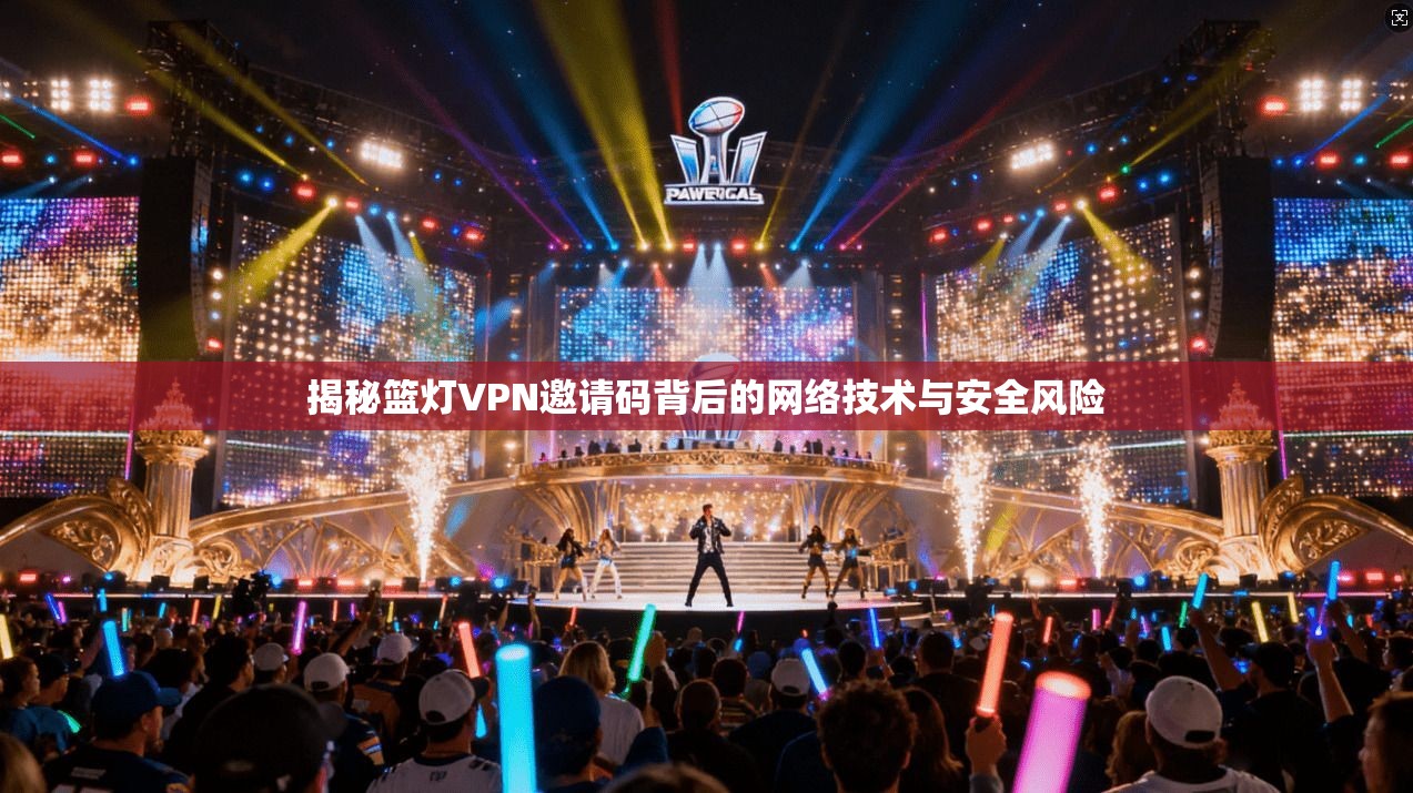 揭秘篮灯VPN邀请码背后的网络技术与安全风险
