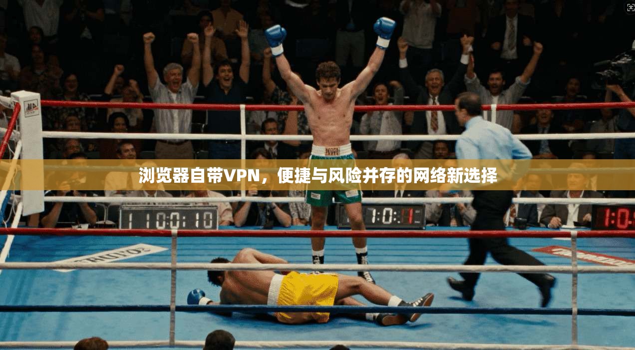浏览器自带VPN，便捷与风险并存的网络新选择