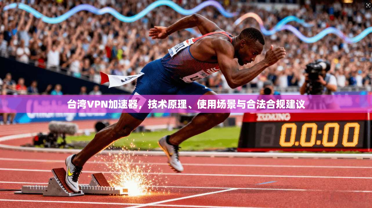 台湾VPN加速器，技术原理、使用场景与合法合规建议