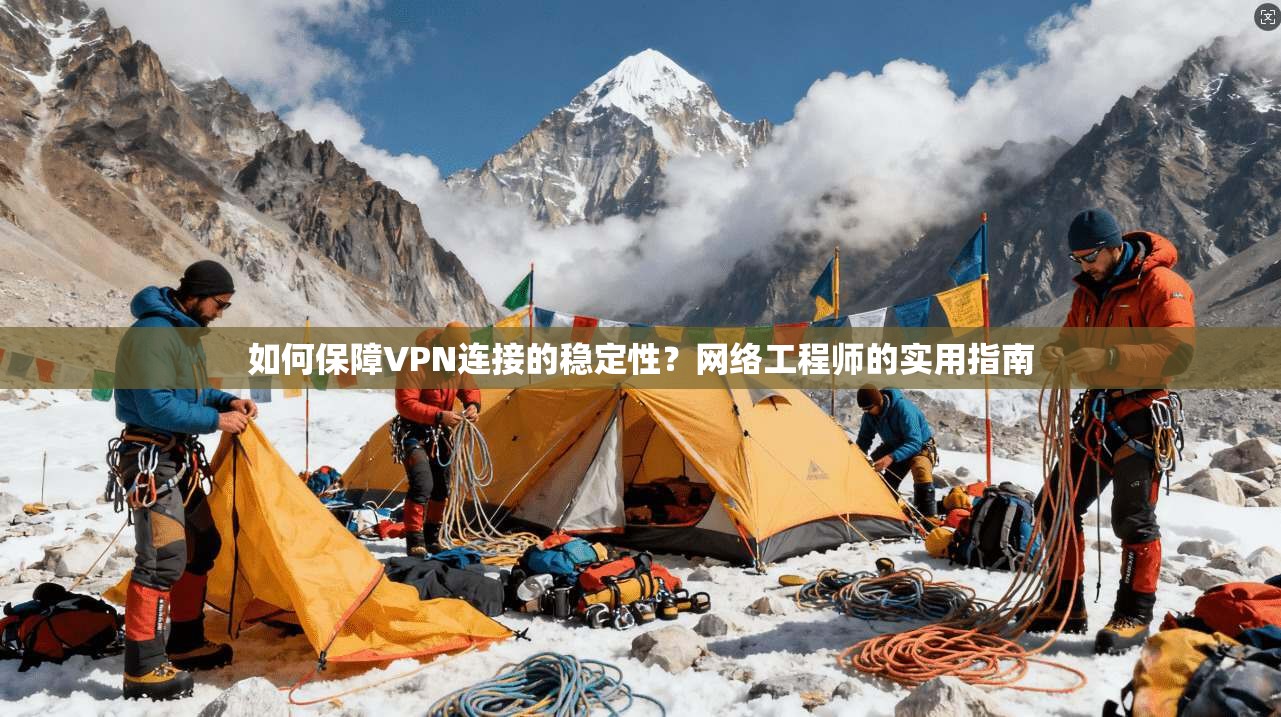 如何保障VPN连接的稳定性？网络工程师的实用指南