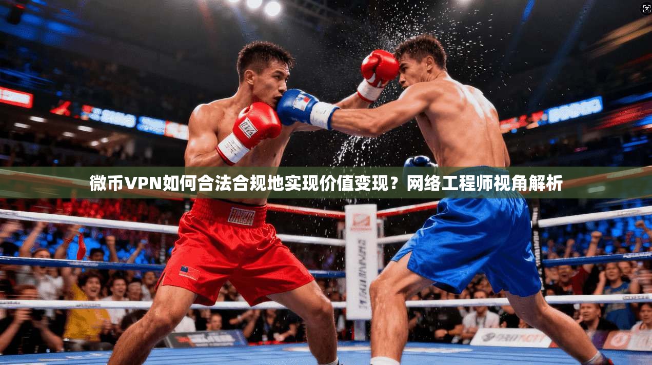 微币VPN如何合法合规地实现价值变现？网络工程师视角解析