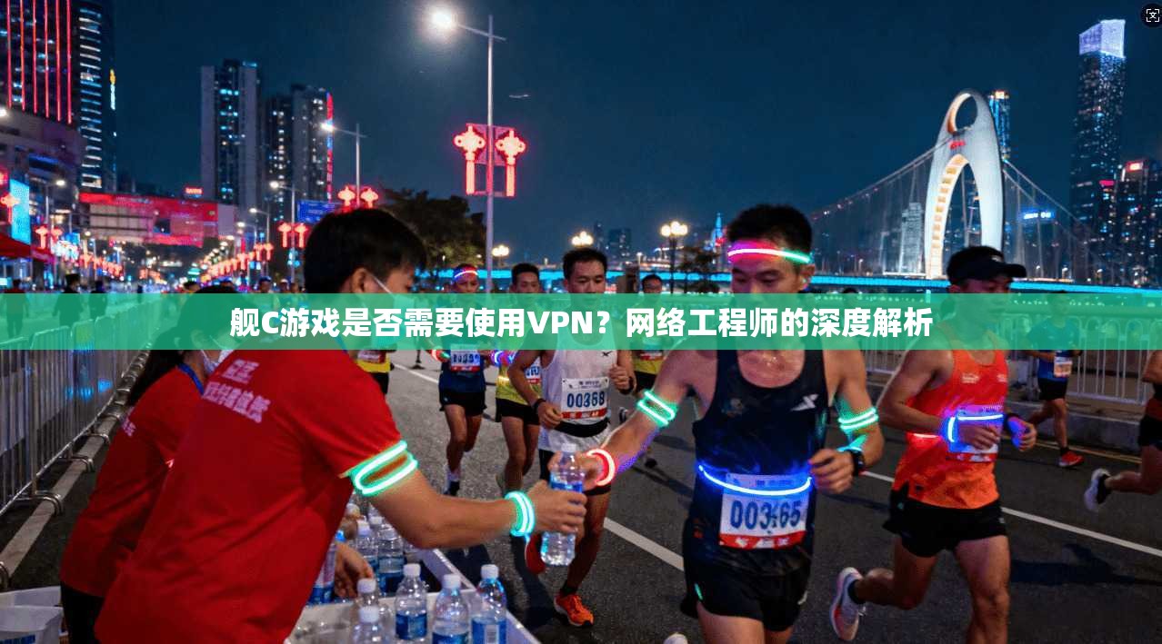 舰C游戏是否需要使用VPN？网络工程师的深度解析
