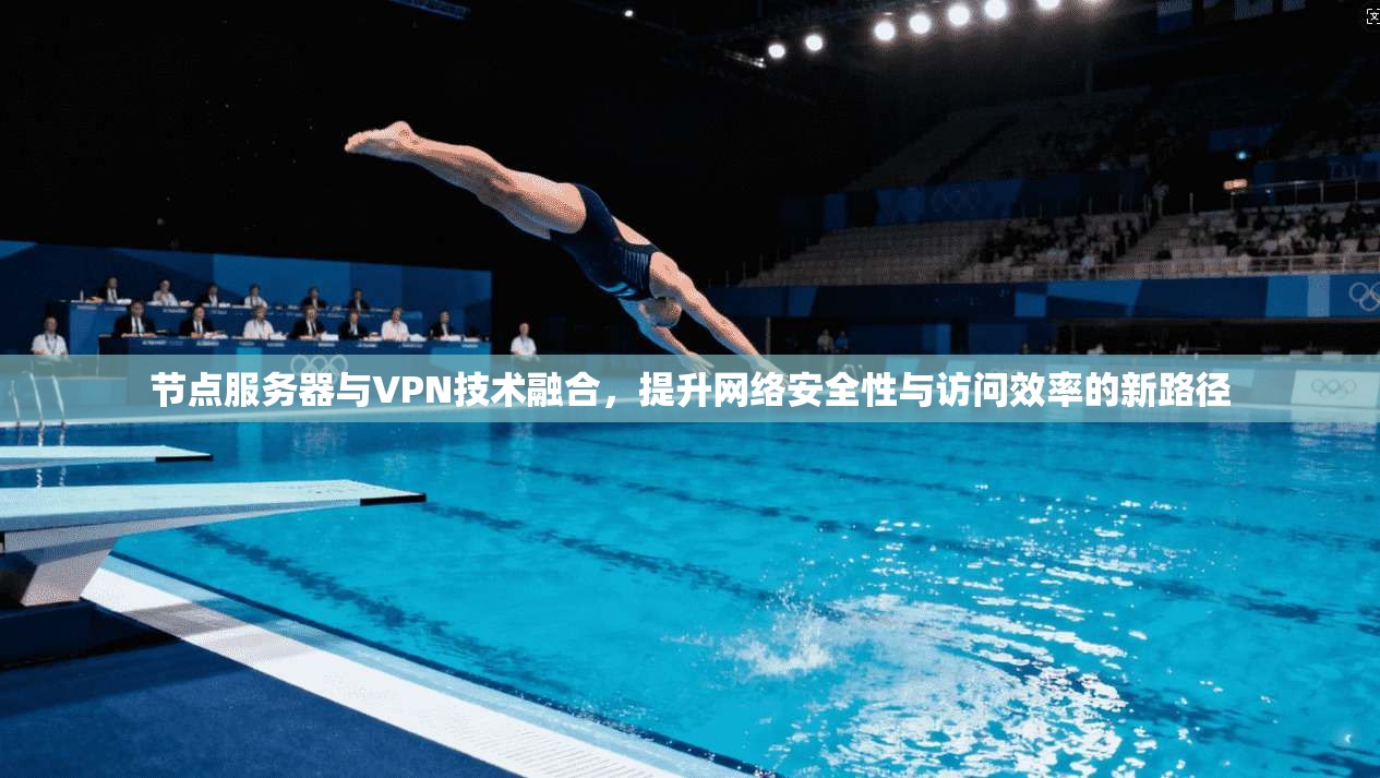 节点服务器与VPN技术融合，提升网络安全性与访问效率的新路径