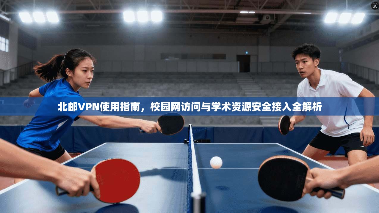 北邮VPN使用指南，校园网访问与学术资源安全接入全解析