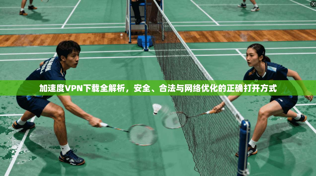 加速度VPN下载全解析，安全、合法与网络优化的正确打开方式