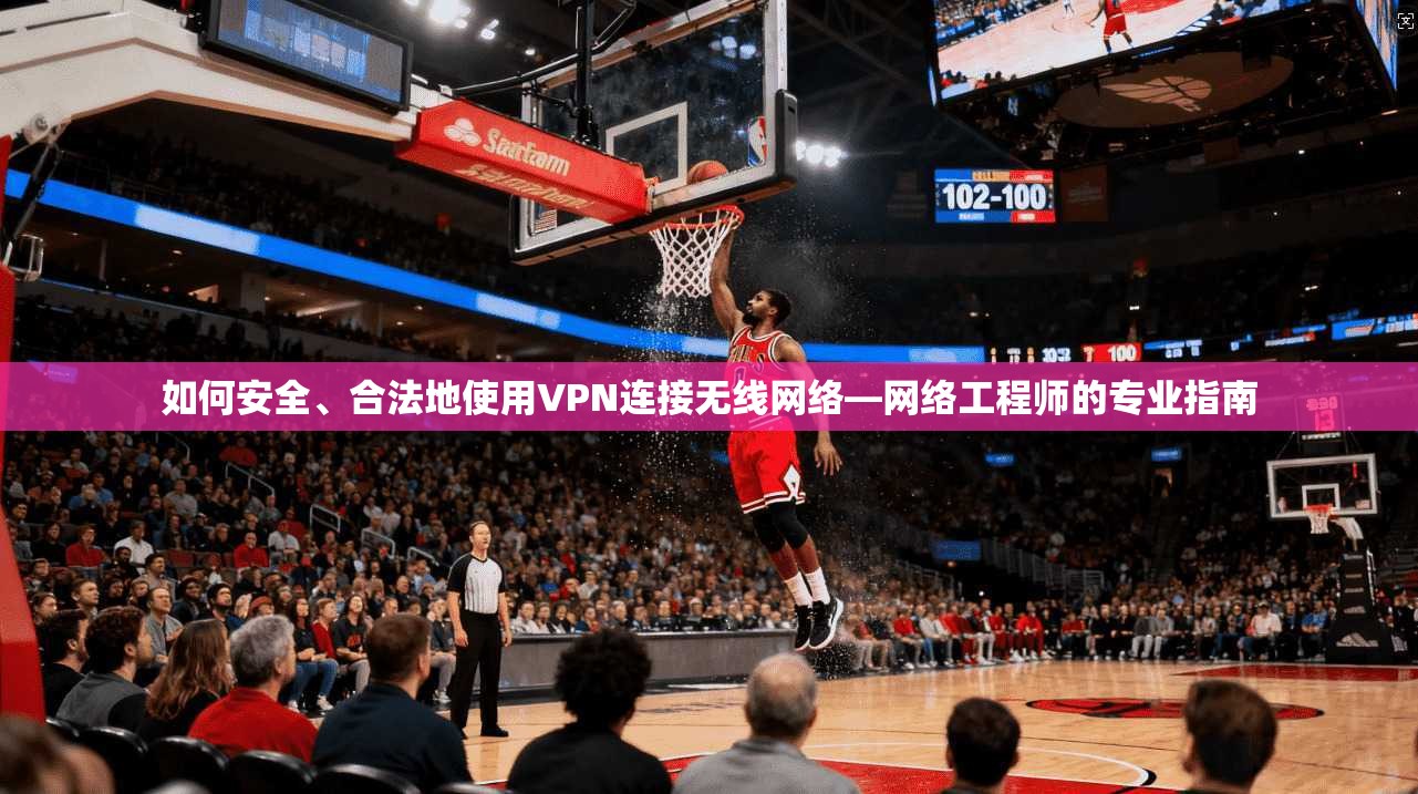如何安全、合法地使用VPN连接无线网络—网络工程师的专业指南