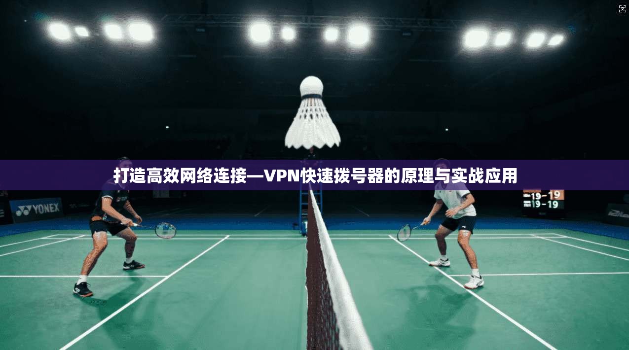 打造高效网络连接—VPN快速拨号器的原理与实战应用