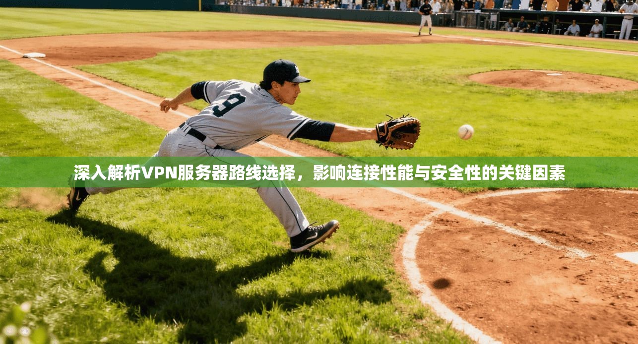 深入解析VPN服务器路线选择，影响连接性能与安全性的关键因素