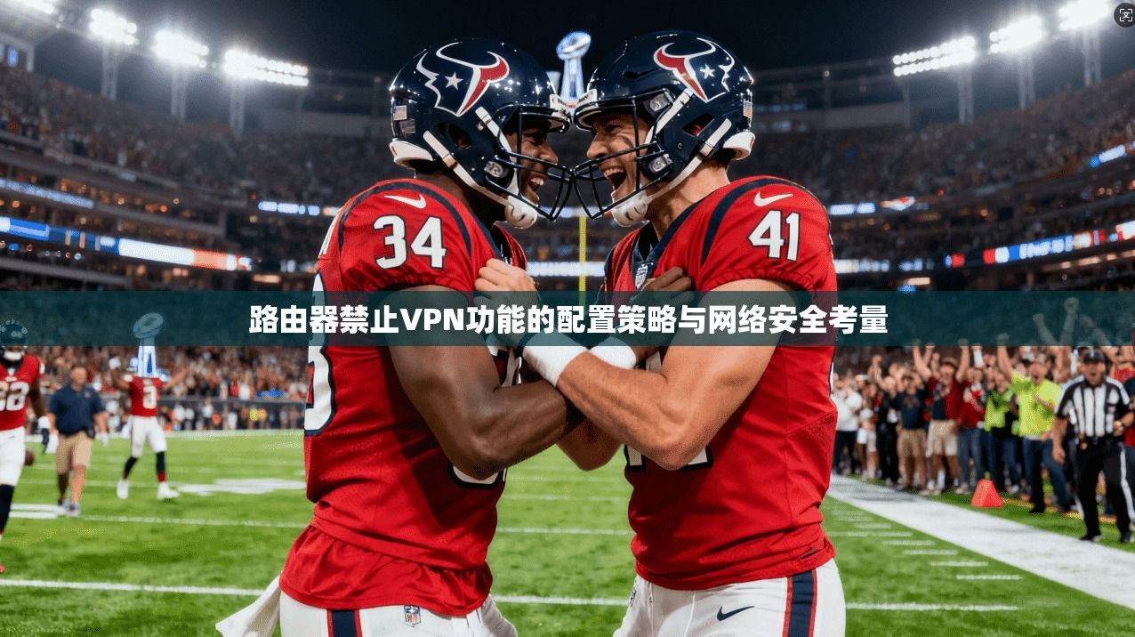 路由器禁止VPN功能的配置策略与网络安全考量