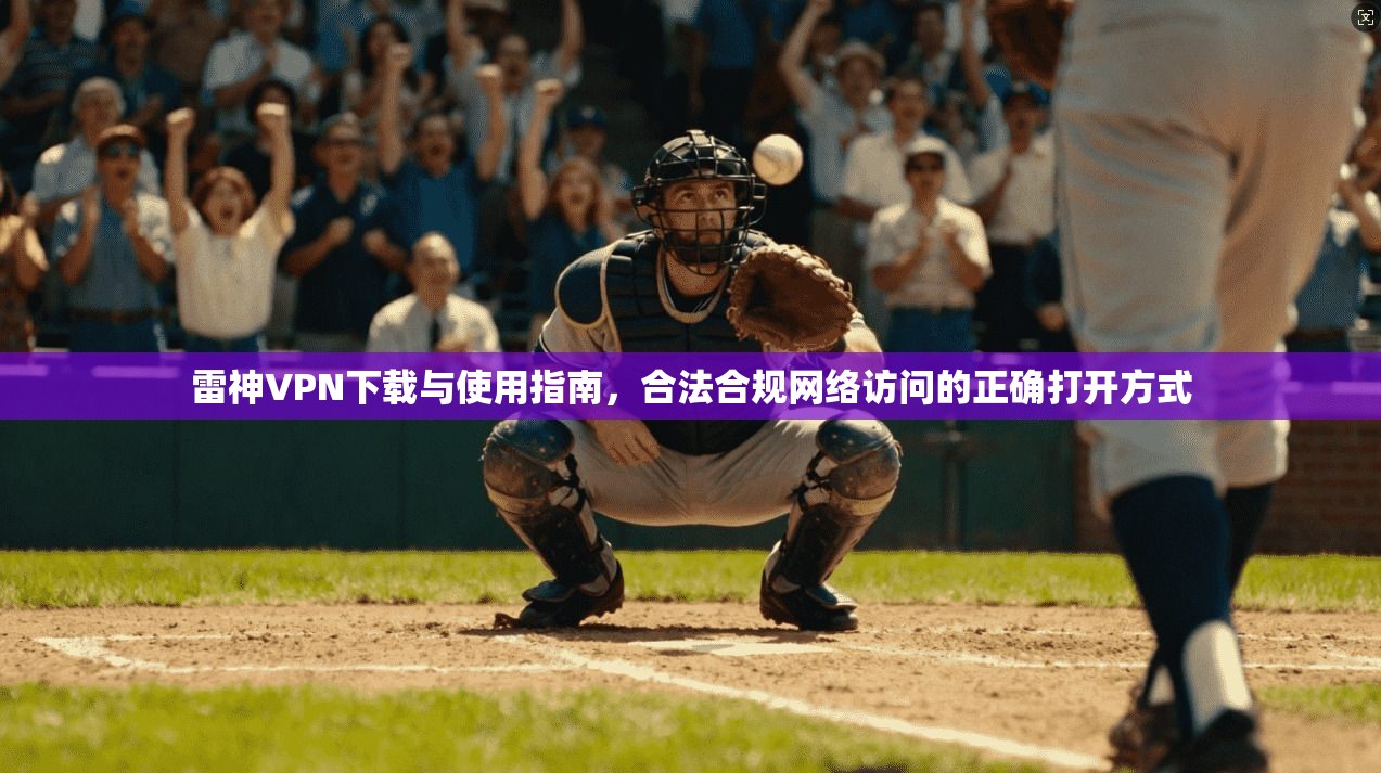 雷神VPN下载与使用指南，合法合规网络访问的正确打开方式