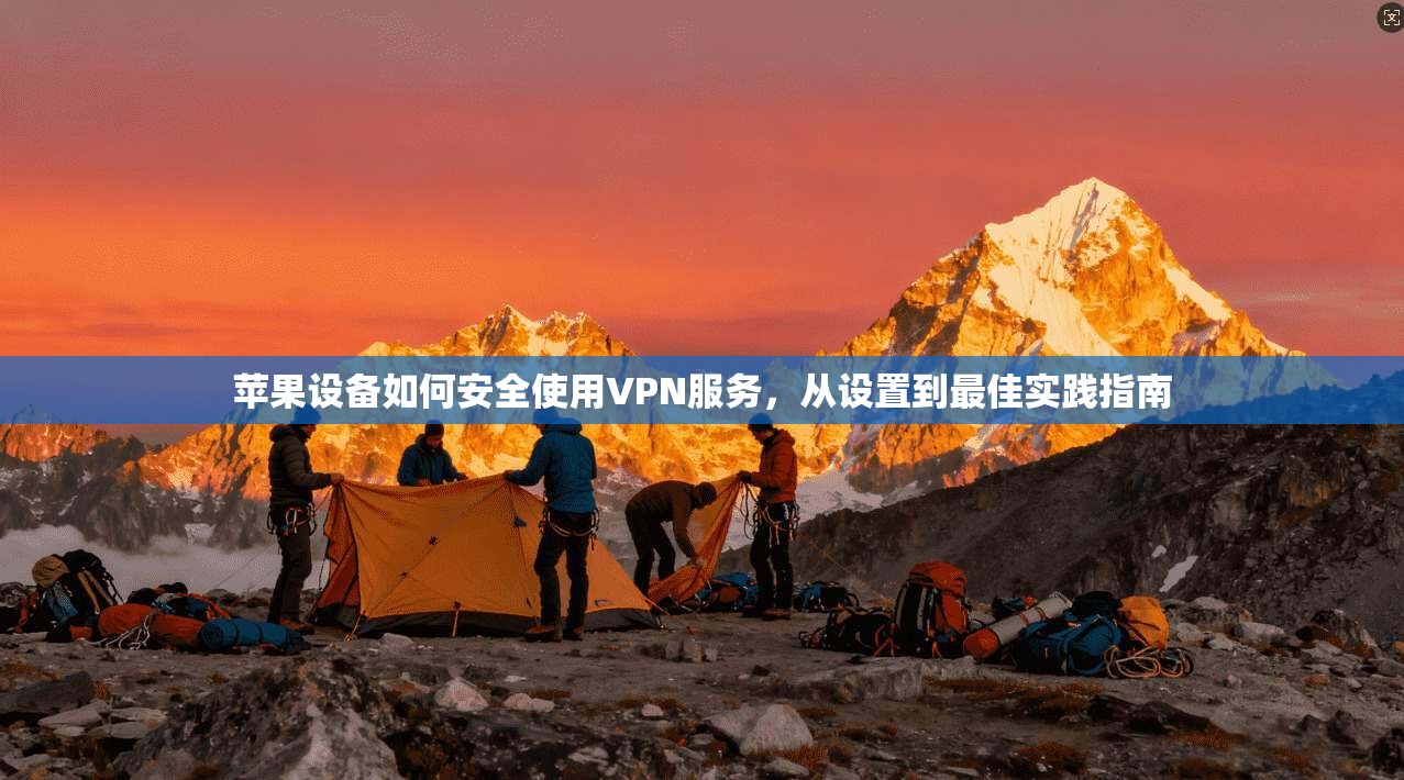 苹果设备如何安全使用VPN服务，从设置到最佳实践指南