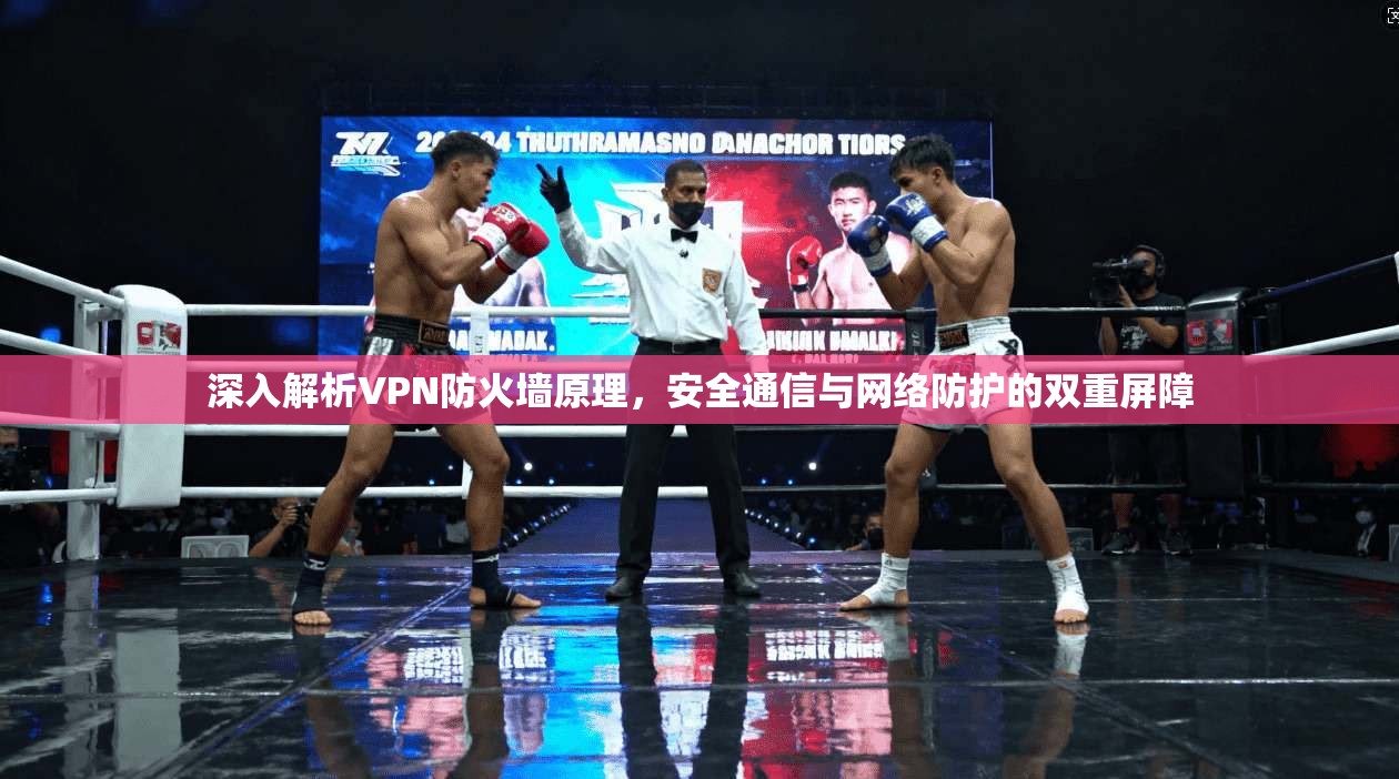 深入解析VPN防火墙原理，安全通信与网络防护的双重屏障