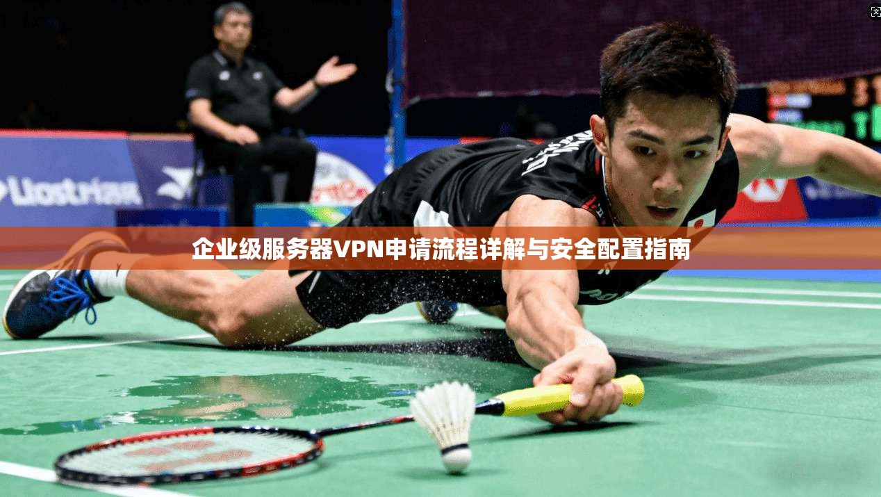 企业级服务器VPN申请流程详解与安全配置指南