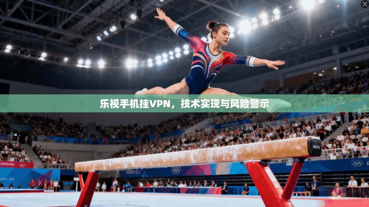 乐视手机挂VPN，技术实现与风险警示