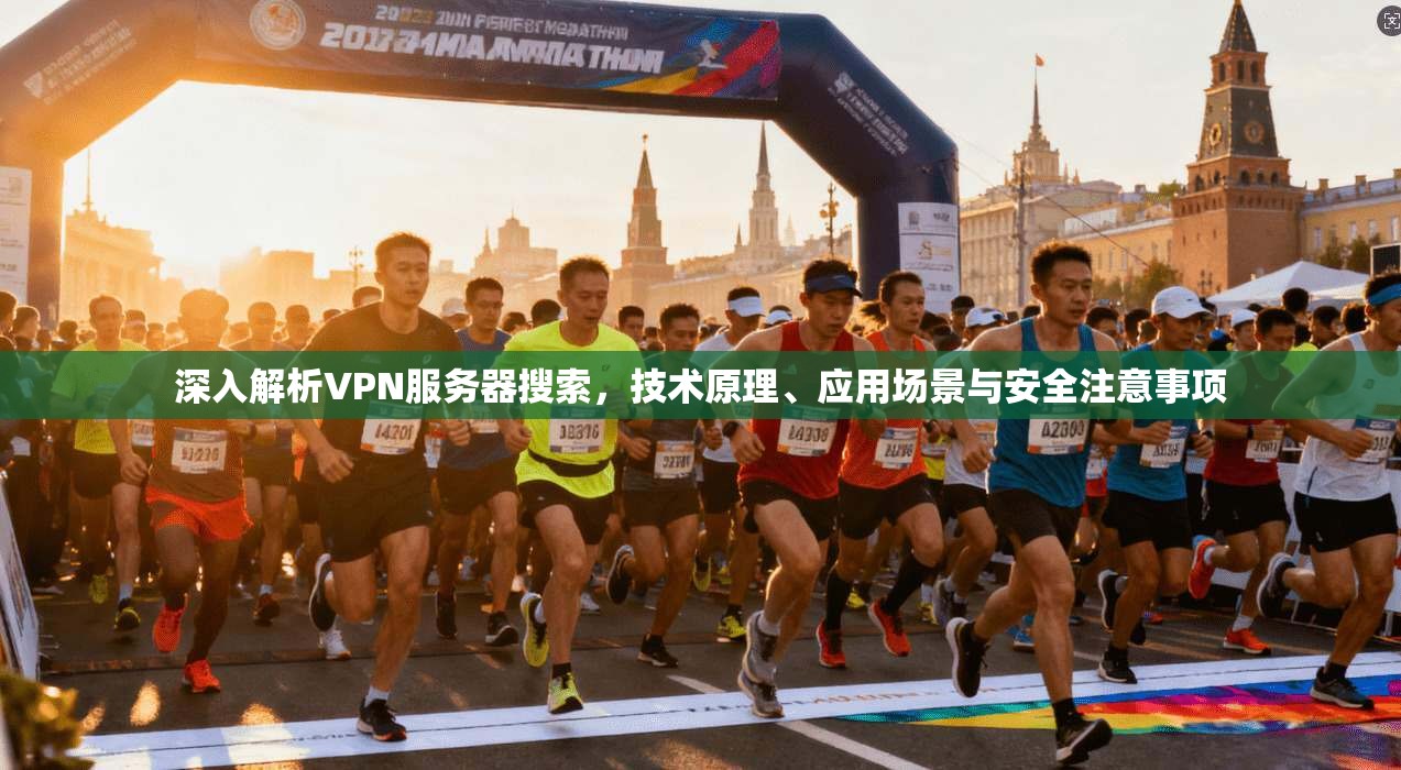深入解析VPN服务器搜索，技术原理、应用场景与安全注意事项