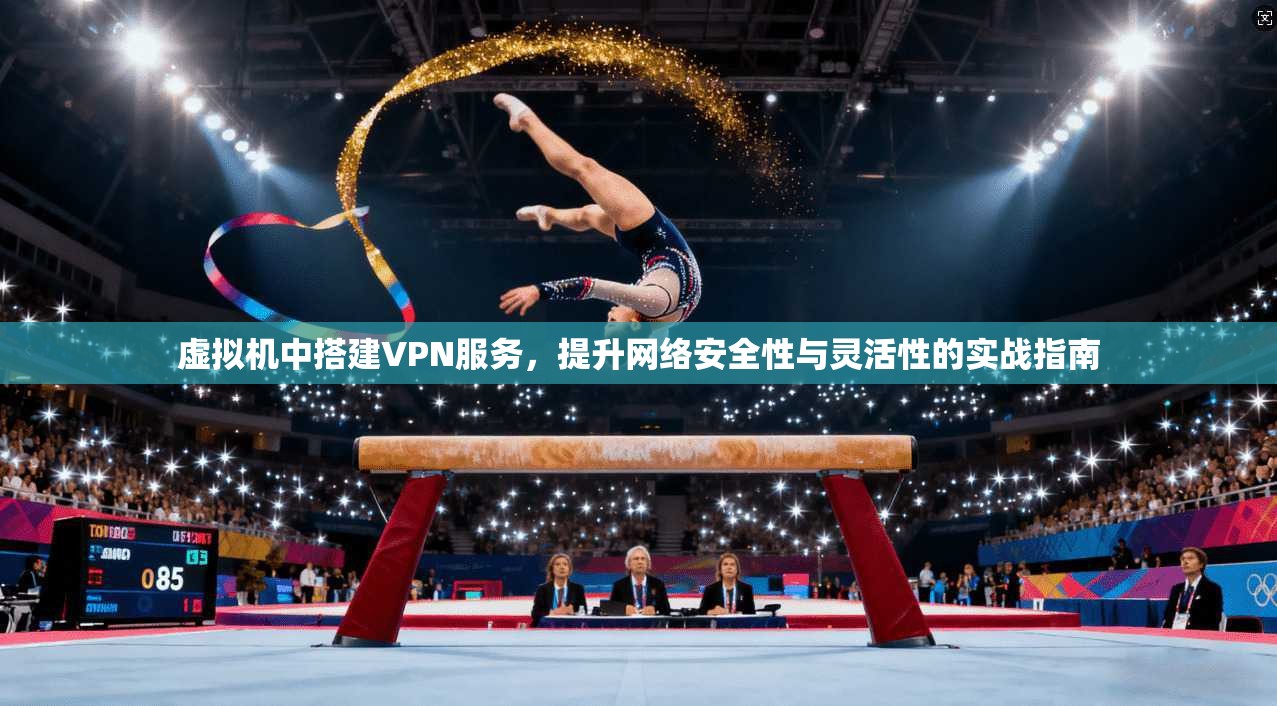虚拟机中搭建VPN服务,提升网络安全性与灵活性的实战指南 虚拟机中搭建VPN服务,提升网络安全性与灵活性的实战指南