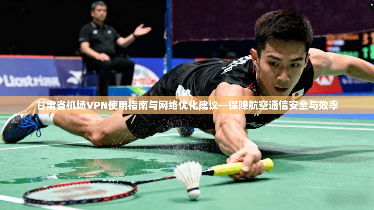 甘肃省机场VPN使用指南与网络优化建议—保障航空通信安全与效率