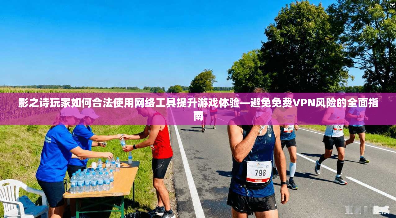 影之诗玩家如何合法使用网络工具提升游戏体验—避免免费VPN风险的全面指南
