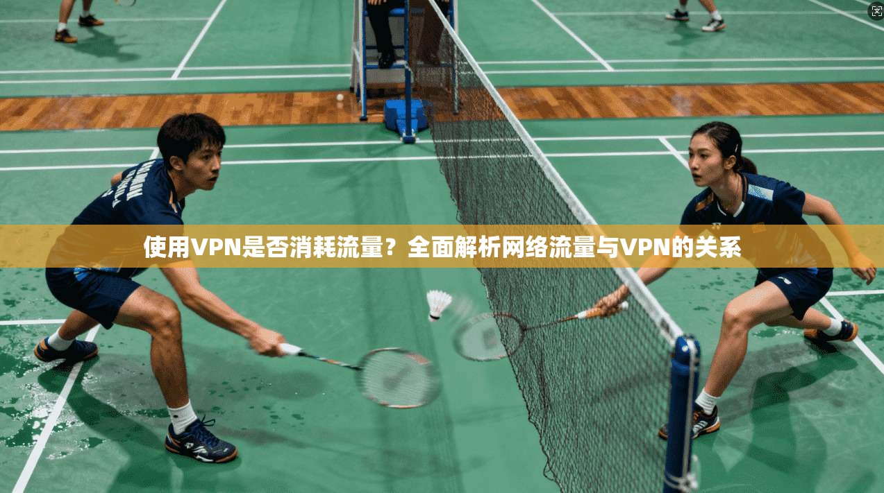 使用VPN是否消耗流量?全面解析网络流量与VPN的关系 使用VPN是否消耗流量?全面解析网络流量与VPN的关系