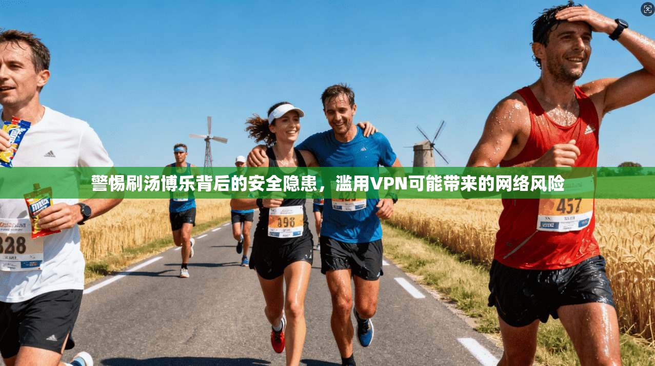警惕刷汤博乐背后的安全隐患，滥用VPN可能带来的网络风险