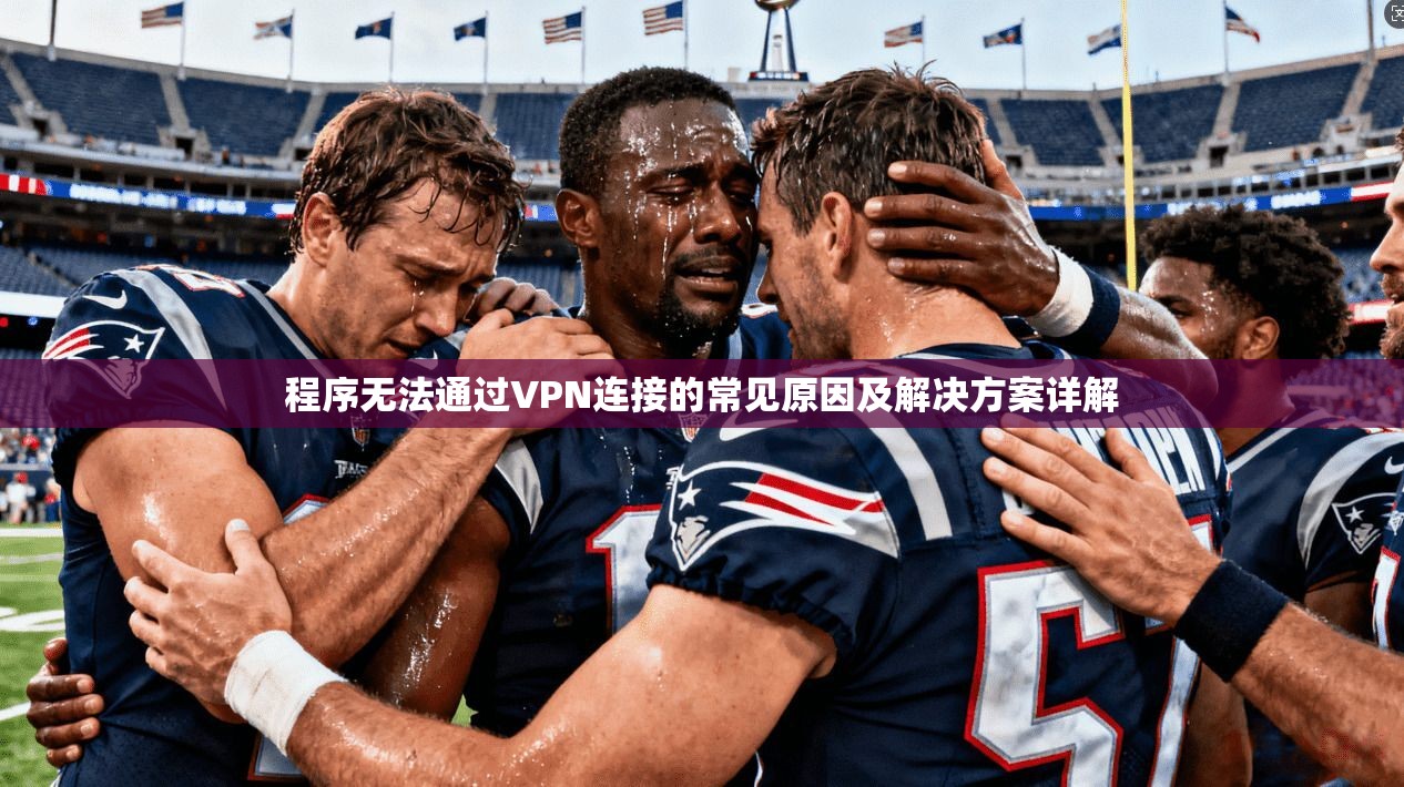 程序无法通过VPN连接的常见原因及解决方案详解