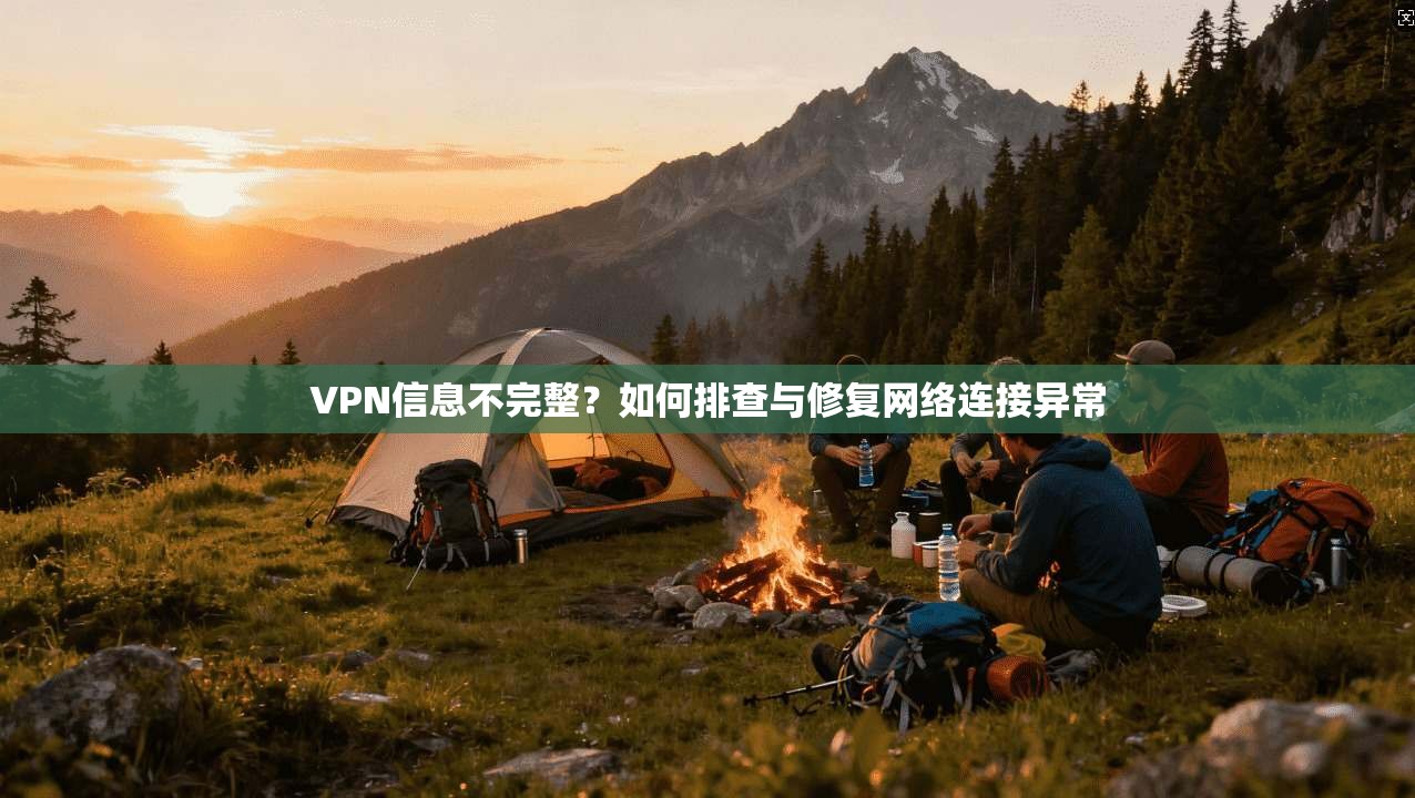 VPN信息不完整？如何排查与修复网络连接异常