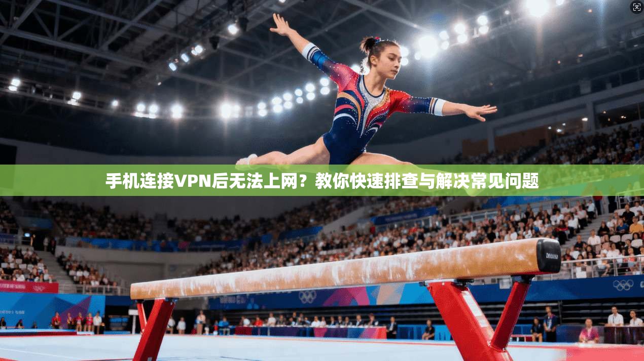 手机连接VPN后无法上网？教你快速排查与解决常见问题