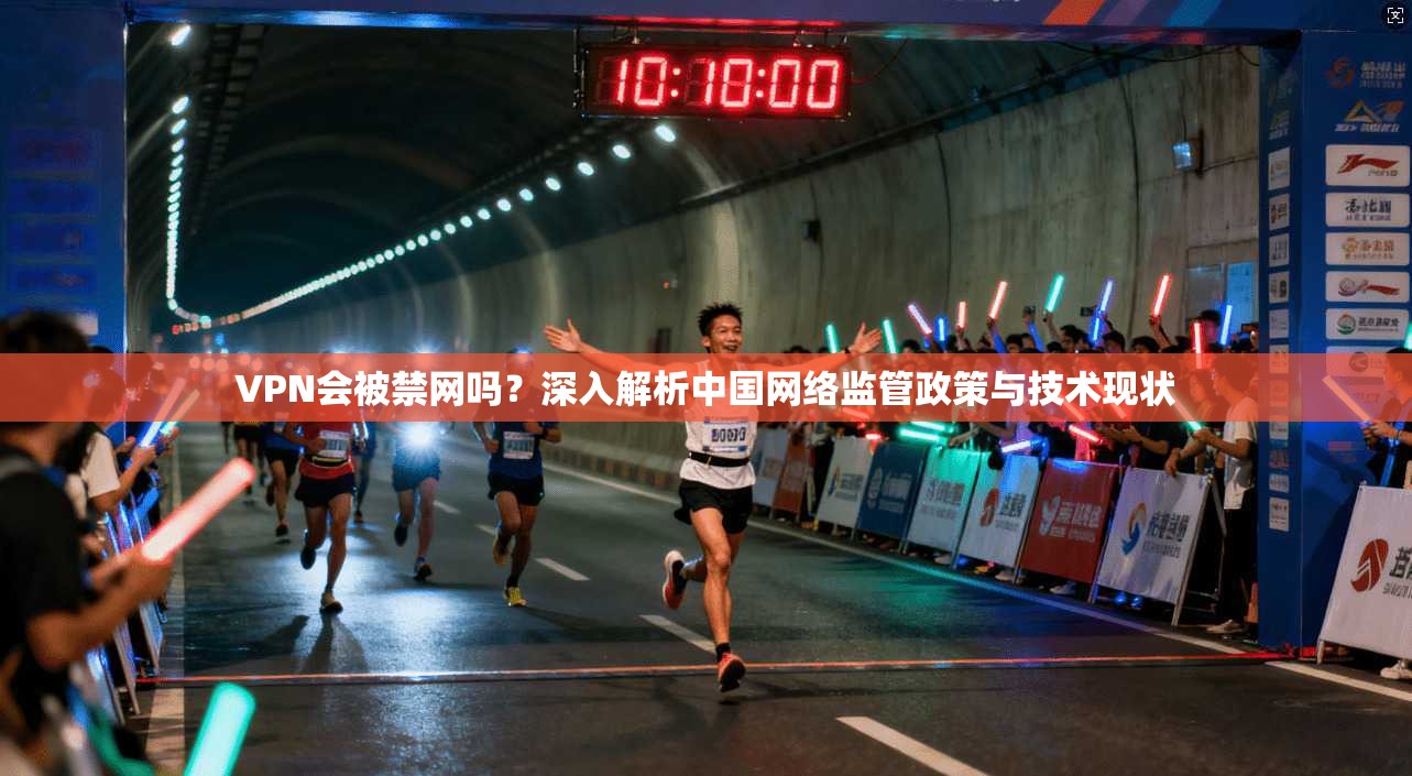 VPN会被禁网吗？深入解析中国网络监管政策与技术现状