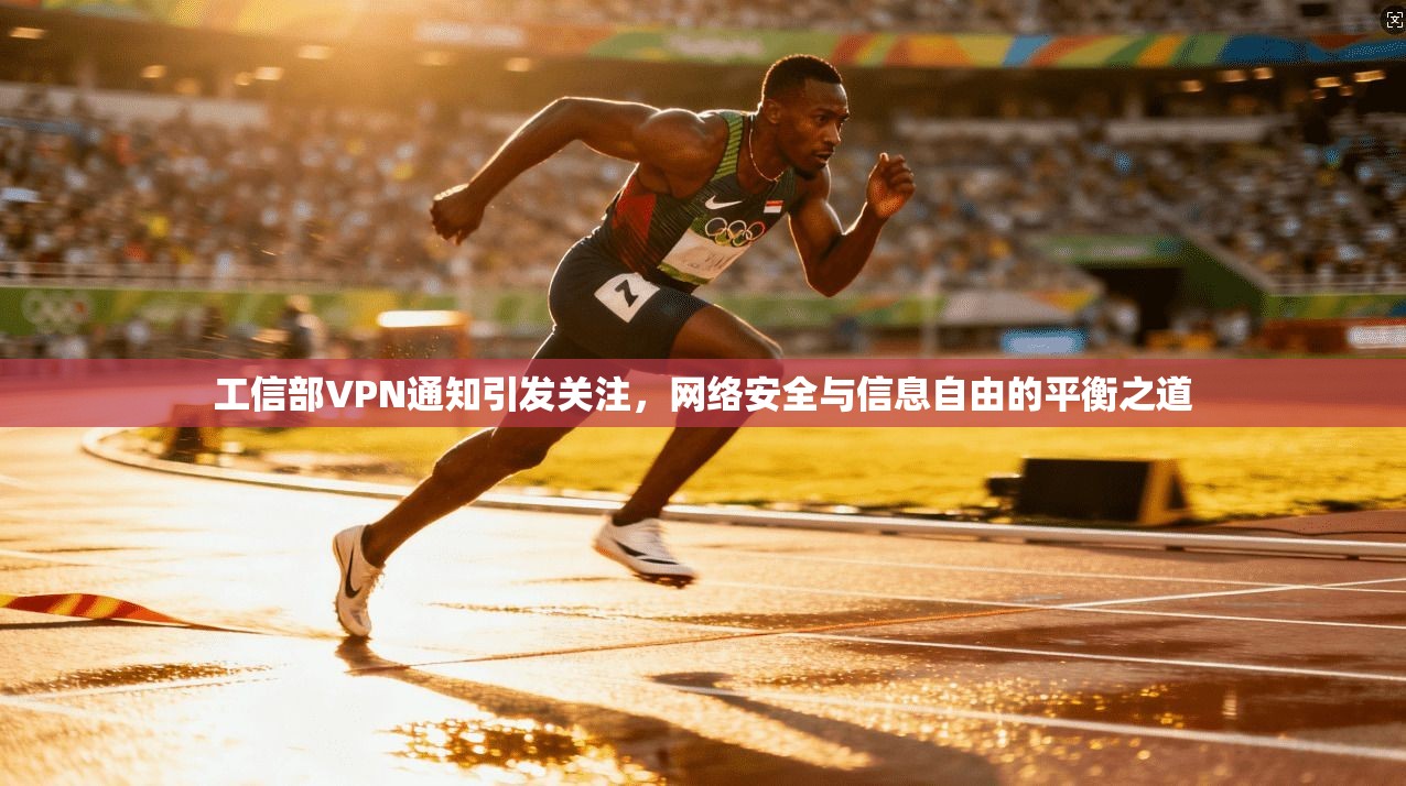 工信部VPN通知引发关注，网络安全与信息自由的平衡之道