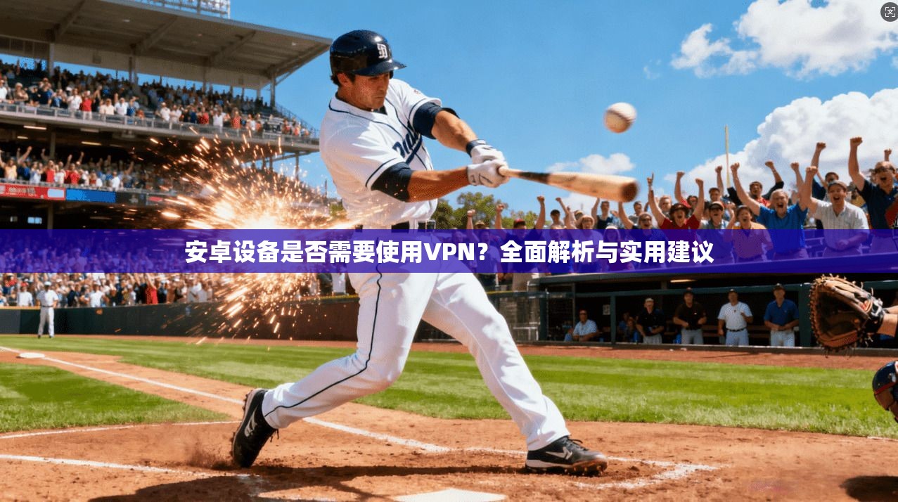 安卓设备是否需要使用VPN？全面解析与实用建议