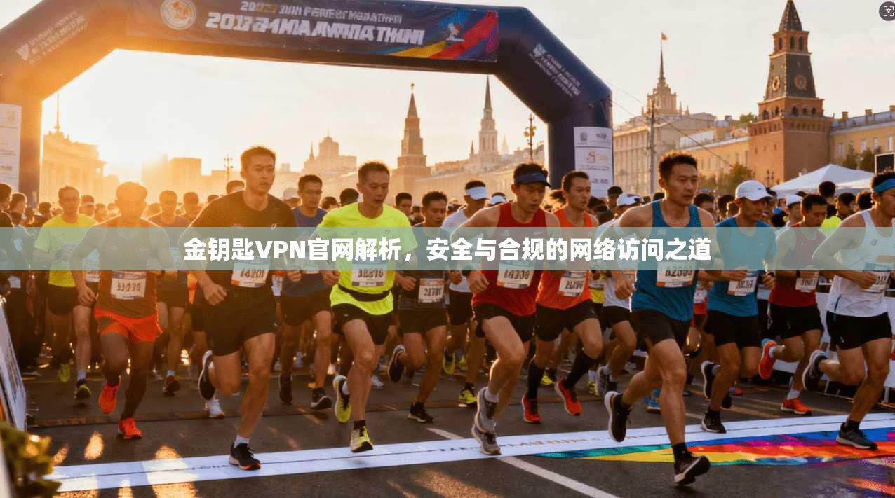金钥匙VPN官网解析，安全与合规的网络访问之道