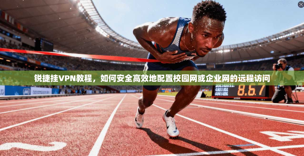 锐捷挂VPN教程，如何安全高效地配置校园网或企业网的远程访问