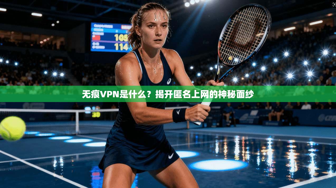 无痕VPN是什么？揭开匿名上网的神秘面纱