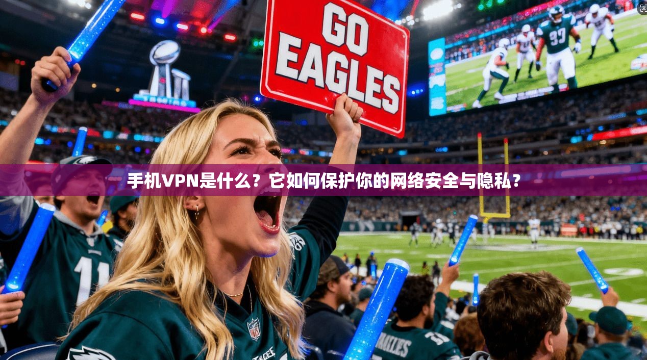 手机VPN是什么?它如何保护你的网络安全与隐私? 手机VPN是什么?它如何保护你的网络安全与隐私?