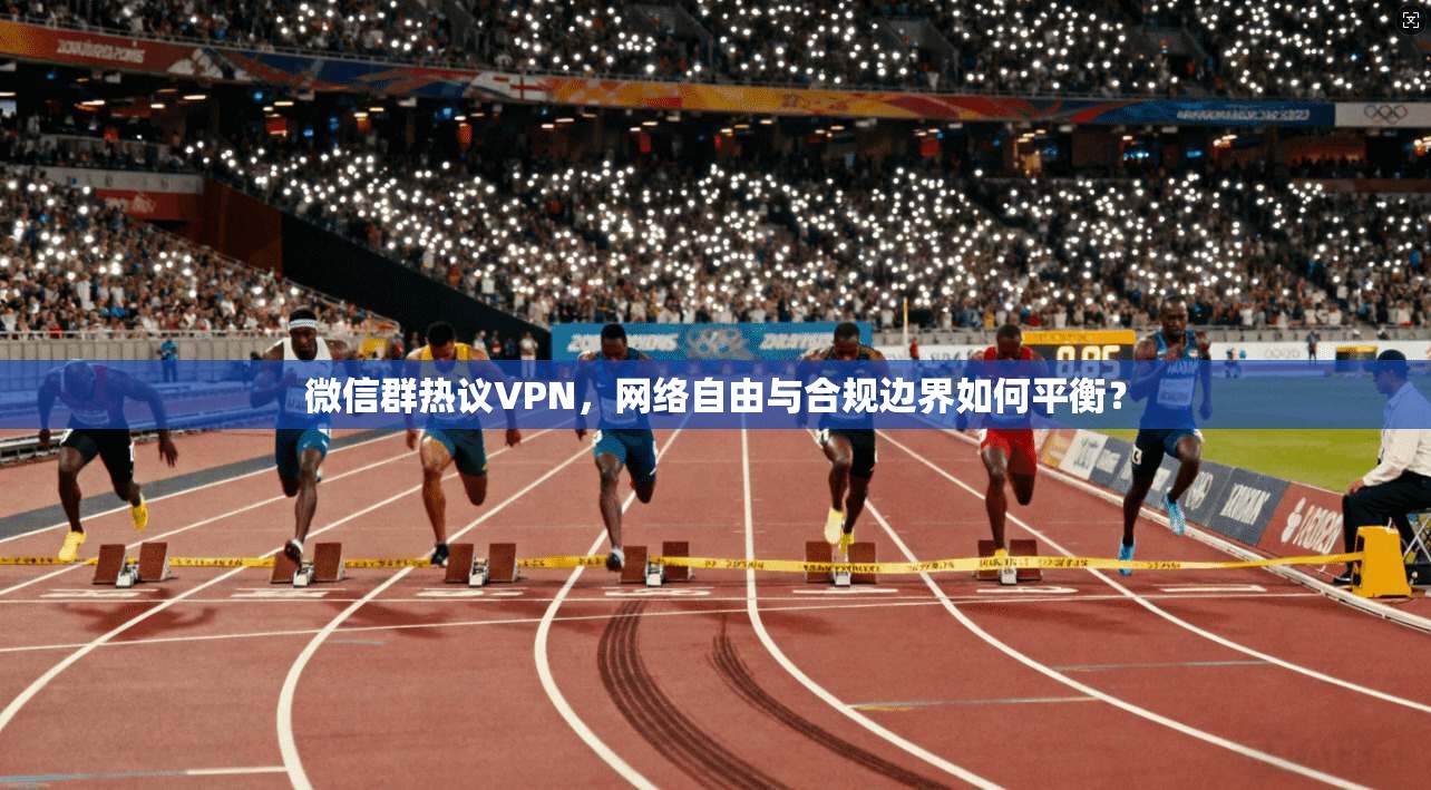 微信群热议VPN，网络自由与合规边界如何平衡？