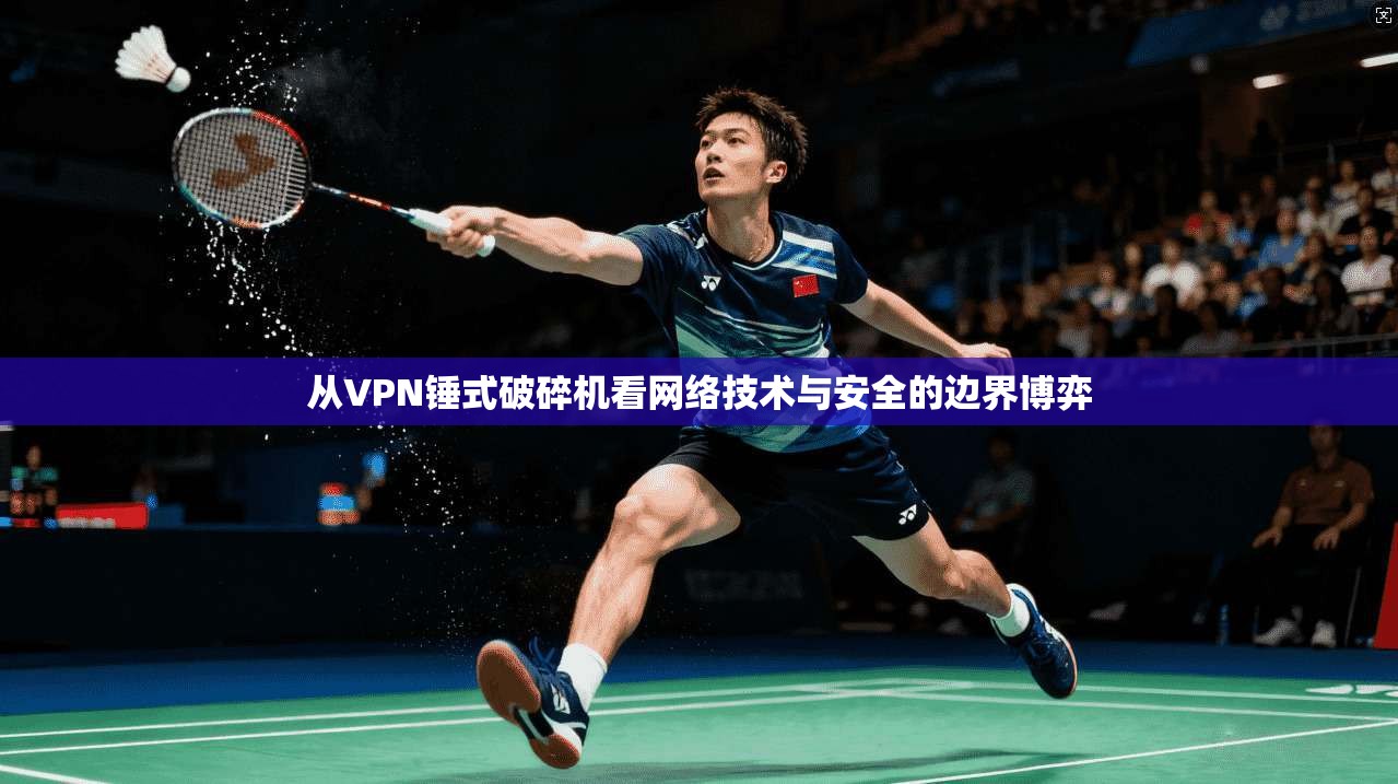 从VPN锤式破碎机看网络技术与安全的边界博弈