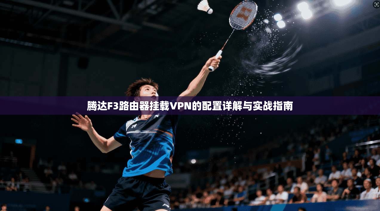 腾达F3路由器挂载VPN的配置详解与实战指南