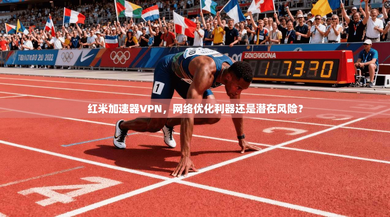 红米加速器VPN，网络优化利器还是潜在风险？