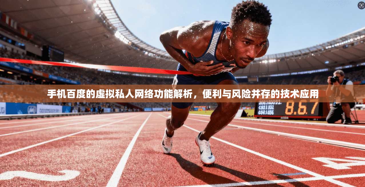 手机百度的虚拟私人网络功能解析，便利与风险并存的技术应用