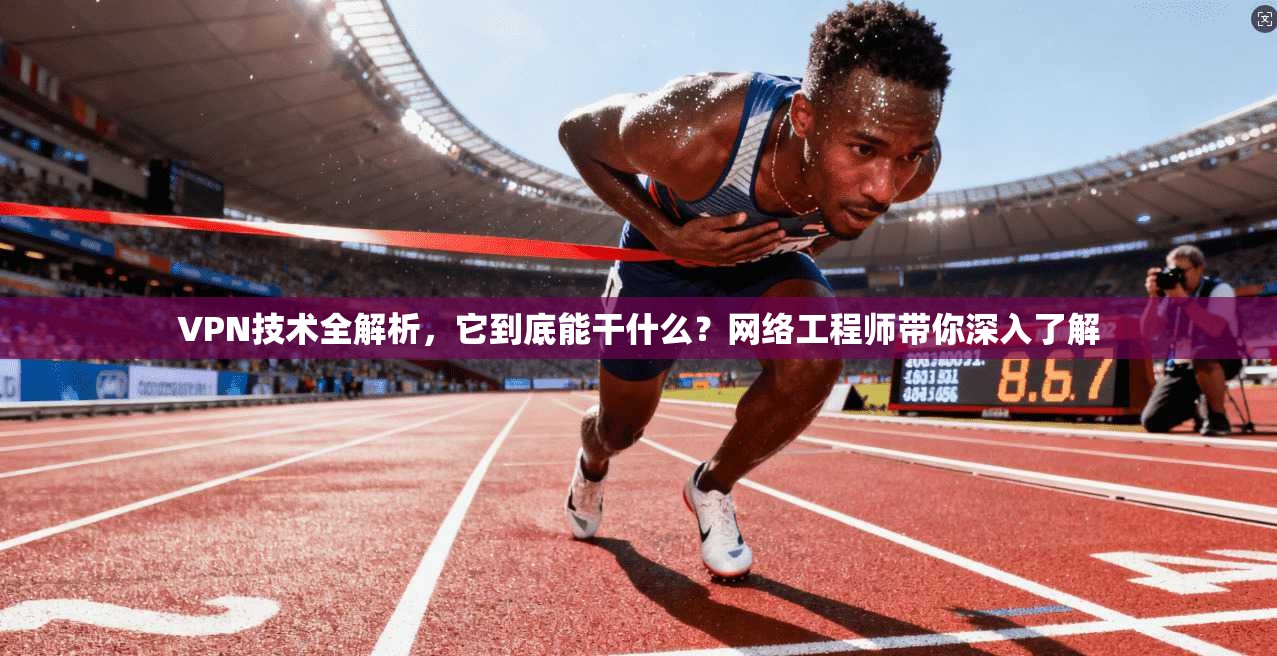VPN技术全解析，它到底能干什么？网络工程师带你深入了解