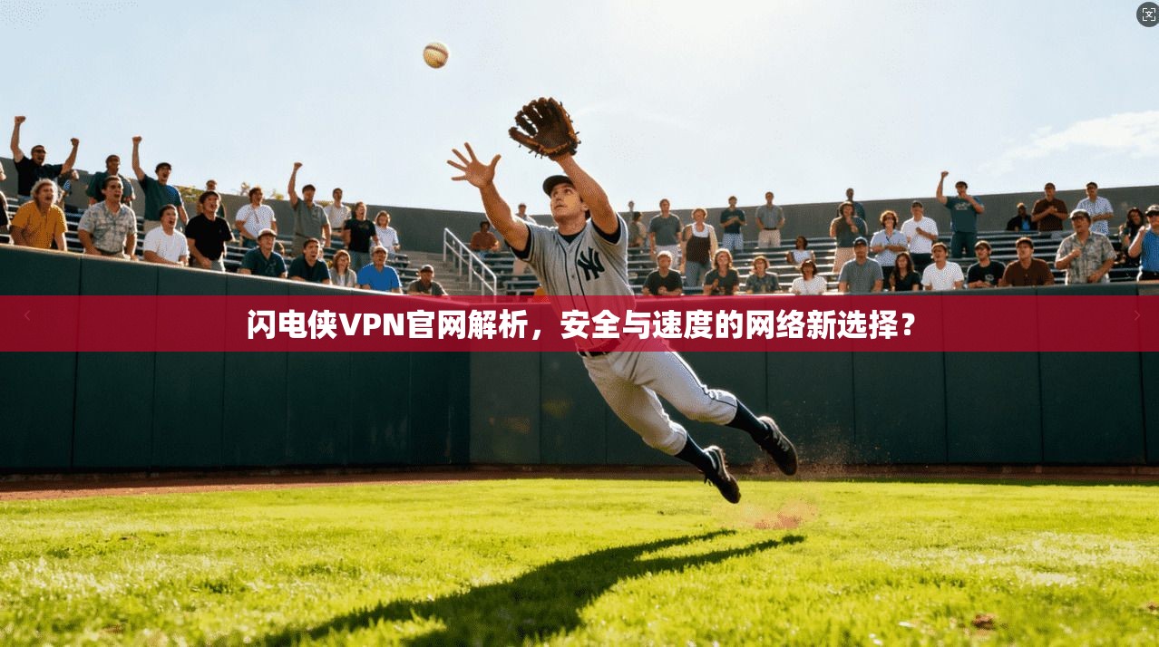 闪电侠VPN官网解析，安全与速度的网络新选择？