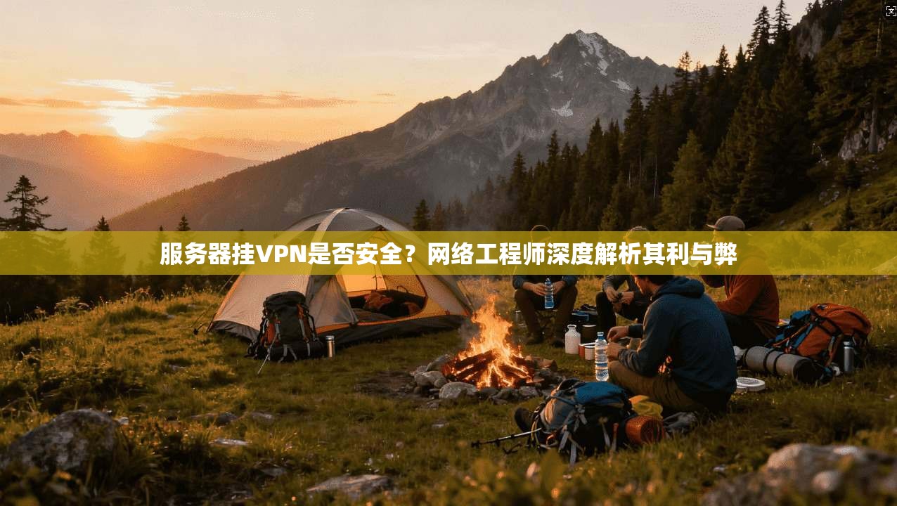 服务器挂VPN是否安全？网络工程师深度解析其利与弊