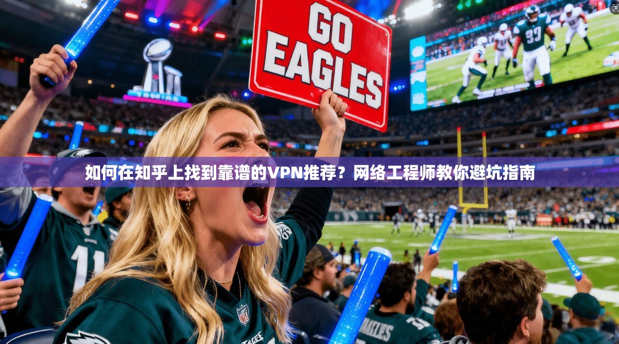 如何在知乎上找到靠谱的VPN推荐？网络工程师教你避坑指南