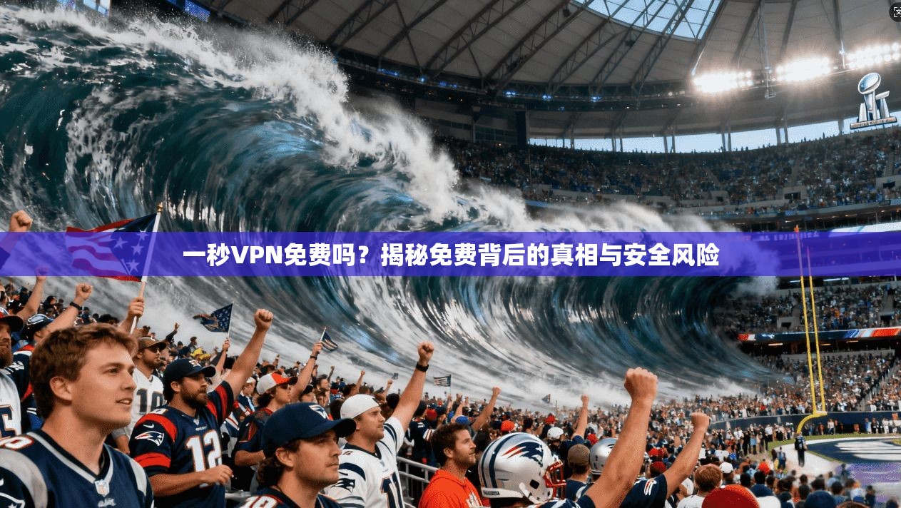 一秒VPN免费吗？揭秘免费背后的真相与安全风险