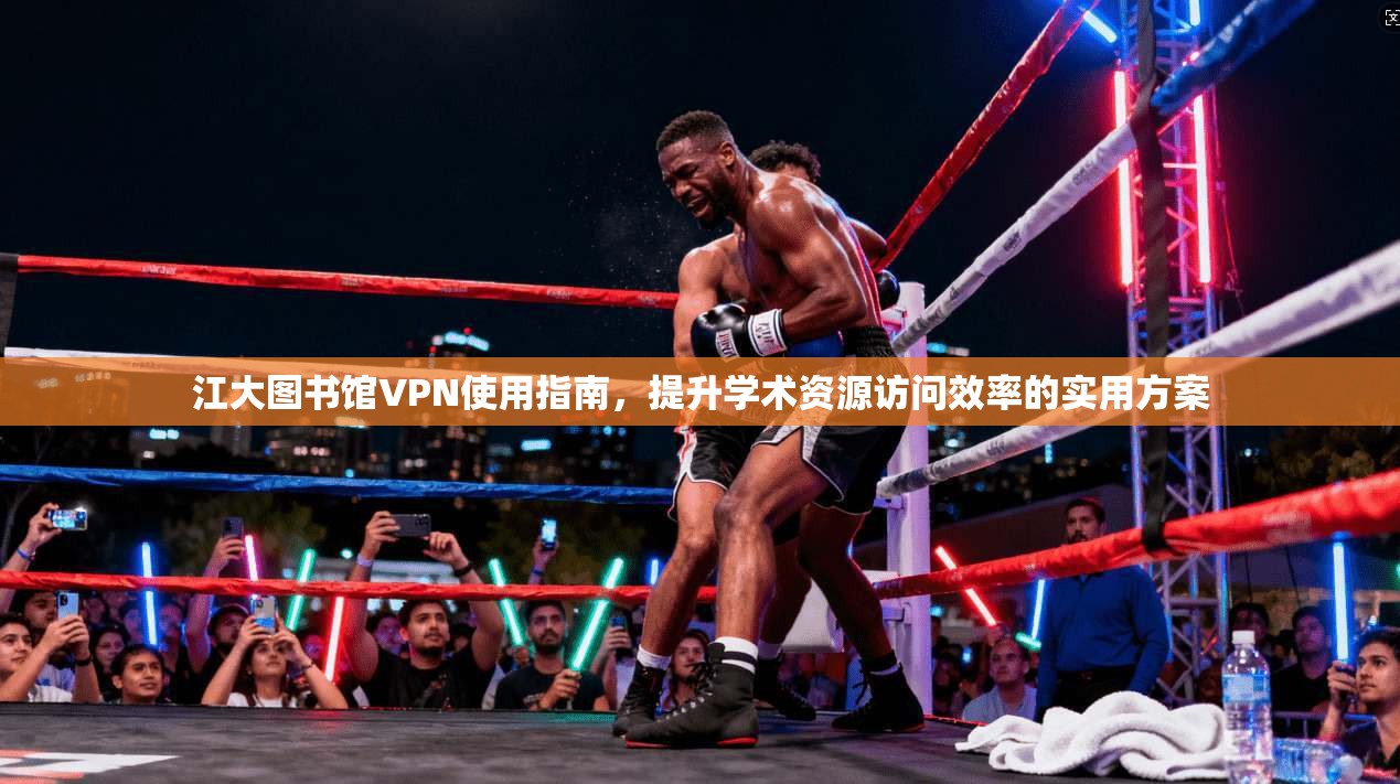 江大图书馆VPN使用指南，提升学术资源访问效率的实用方案