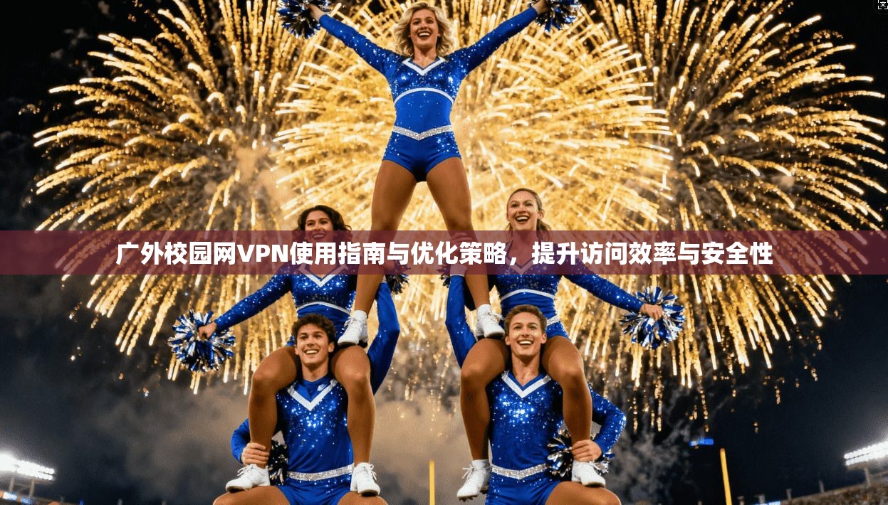 广外校园网VPN使用指南与优化策略，提升访问效率与安全性