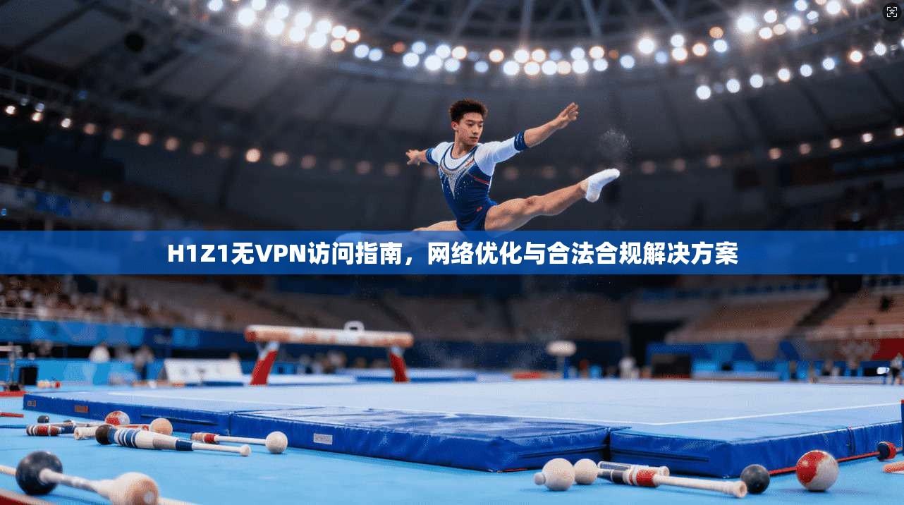 H1Z1无VPN访问指南,网络优化与合法合规解决方案 H1Z1无VPN访问指南,网络优化与合法合规解决方案