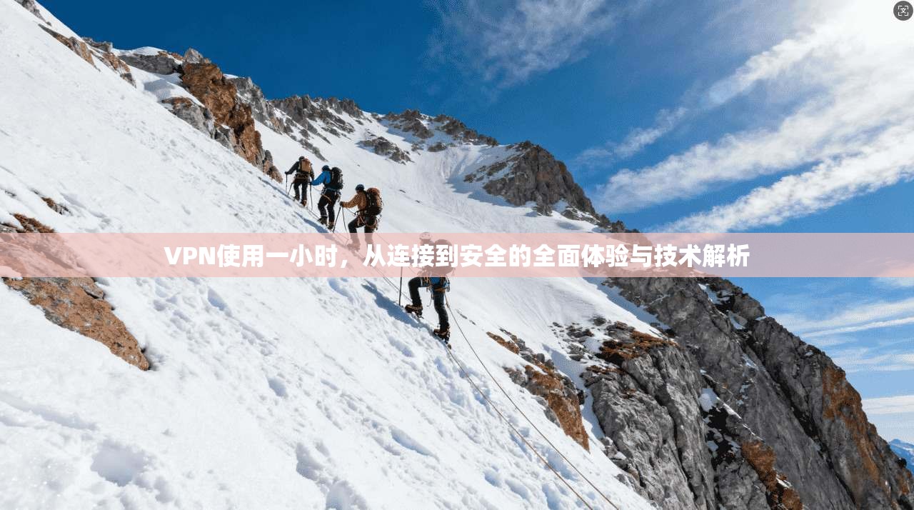 VPN使用一小时，从连接到安全的全面体验与技术解析