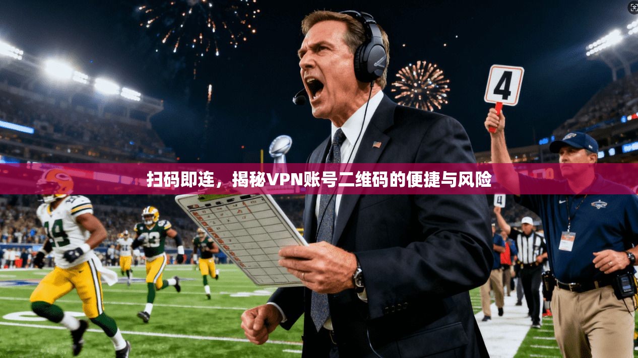扫码即连，揭秘VPN账号二维码的便捷与风险